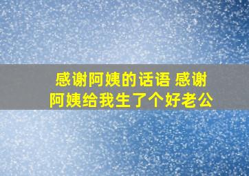 感谢阿姨的话语 感谢阿姨给我生了个好老公